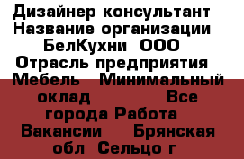 Дизайнер-консультант › Название организации ­ БелКухни, ООО › Отрасль предприятия ­ Мебель › Минимальный оклад ­ 60 000 - Все города Работа » Вакансии   . Брянская обл.,Сельцо г.